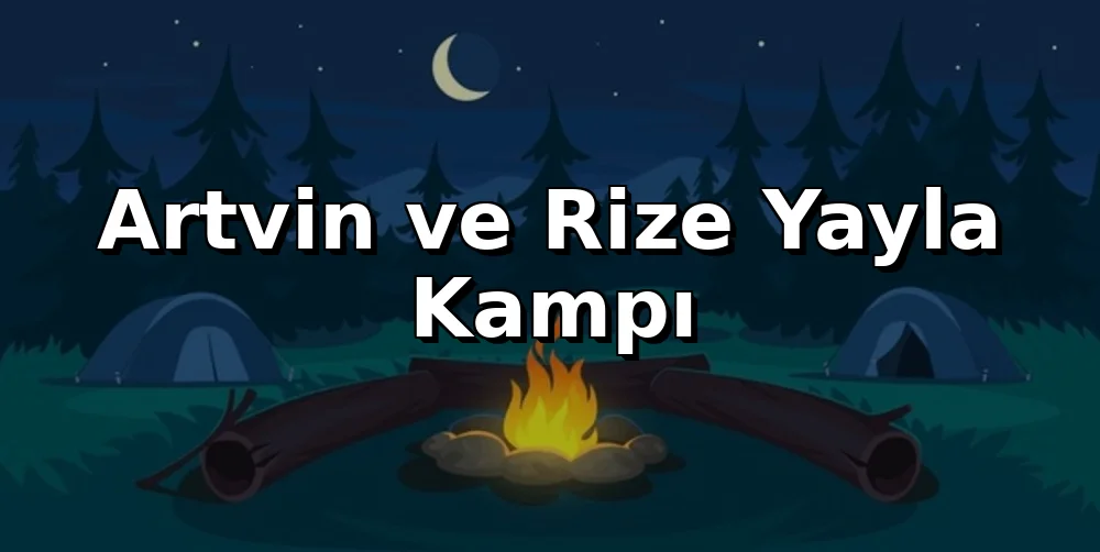 Artvin ve Rize Yayla Kampı Rehberi