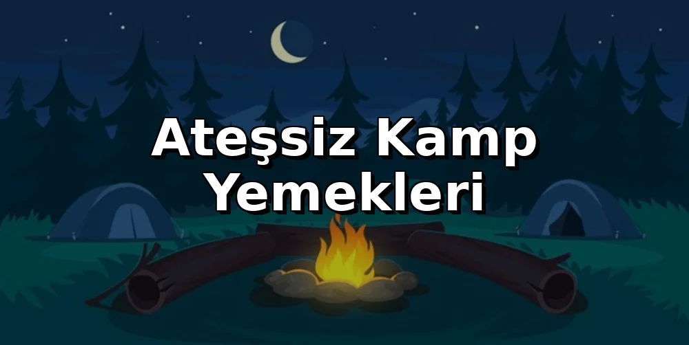Ateşsiz Kamp Yemekleri: Ocak Bile Olmadan Lezzetli Menüler