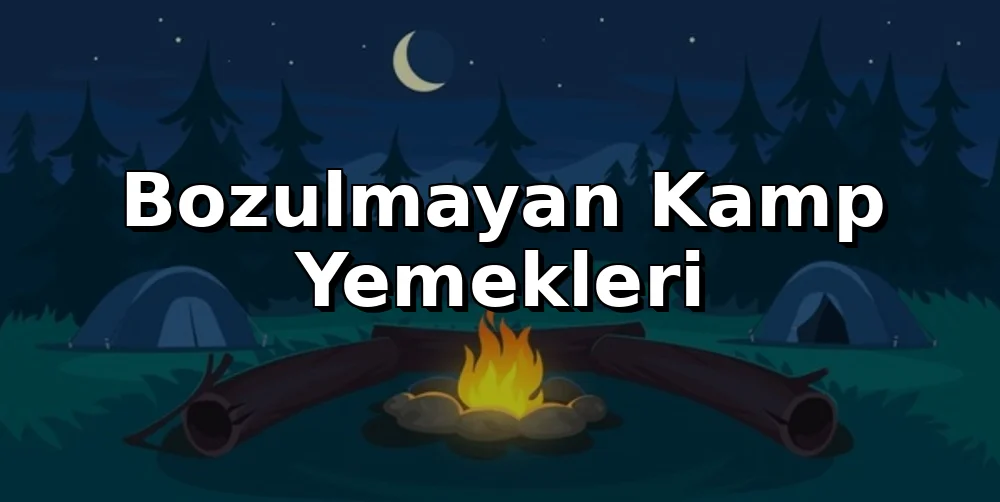 Bozulmayan Kamp Yemekleri: Buzdolabı İstemeyen Pratik Menüler