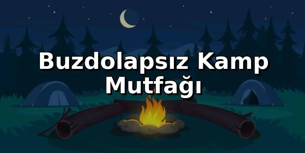 Buzdolapsız Kamp Mutfağı: Bozulmayan Malzemelerle Gurme Rehberi