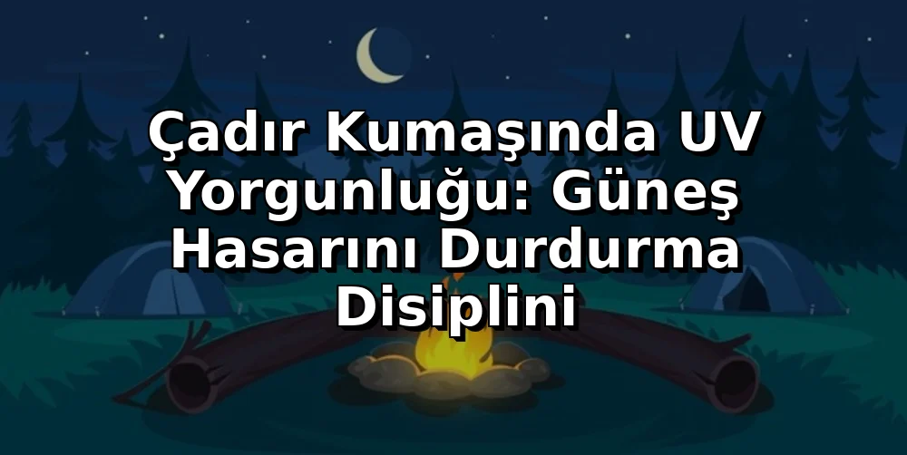 Çadır Kumaşında UV Yorgunluğu: Güneş Hasarını Durdurma Disiplini