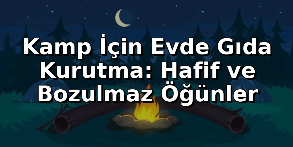 Kamp İçin Evde Gıda Kurutma: Hafif ve Bozulmaz Öğünler