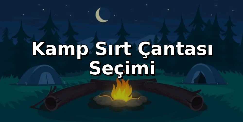 Kamp Sırt Çantası Seçimi: Hacim, Ağırlık, Vücut Uyumu
