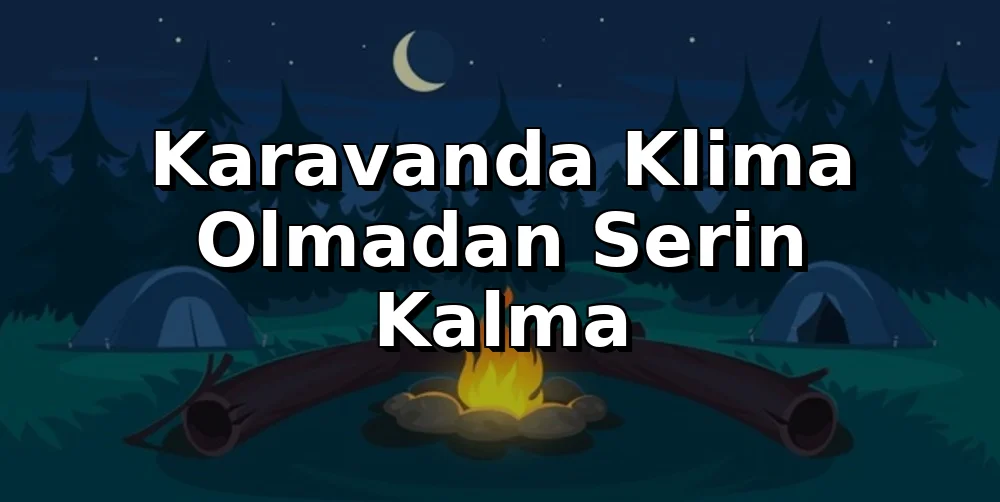 Karavanda Klima Olmadan Serin Kalma Rehberi