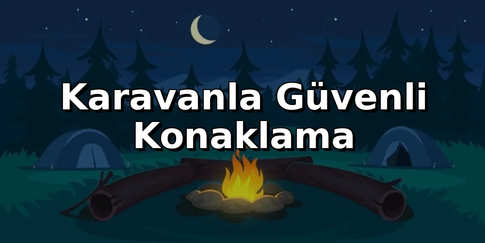 Karavanla Güvenli Konaklama: Doğada İdeal Yer Seçimi