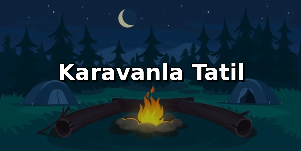 Karavanla Tatil: Yüklenmeden Konforlu Seyahat