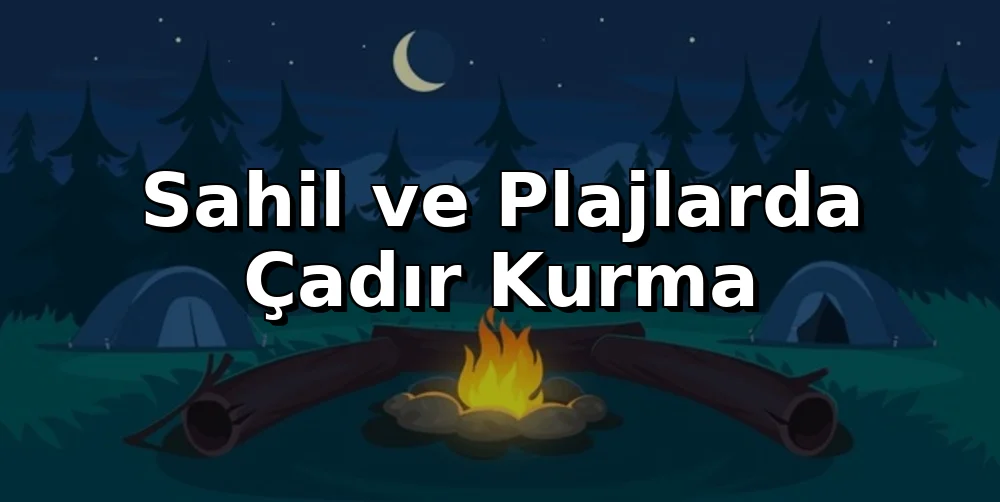 Sahil ve Plajlarda Çadır Kurma Kuralları (2026)
