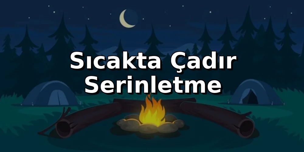 Sıcakta Çadır Serinletme: Yaz Kampı İçin 7 Yöntem