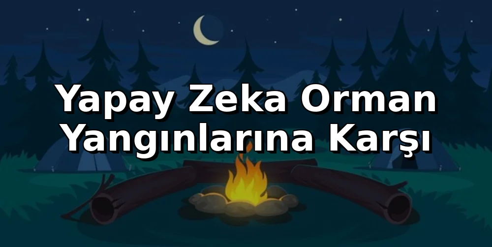 Yapay Zeka Orman Yangınlarına Karşı: Kampçılar Ne Bilmeli?