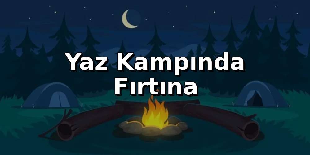 Yaz Kampında Fırtına: Güvenli Kalma Rehberi