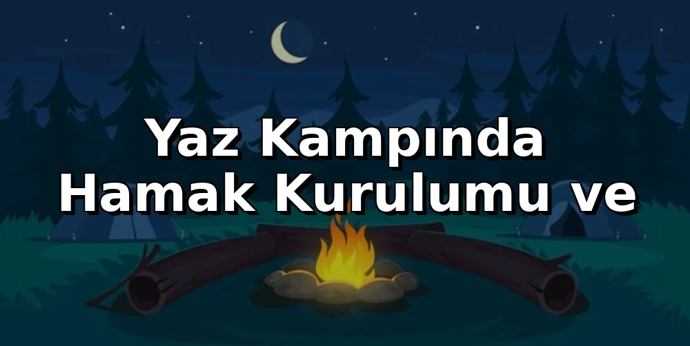 Yaz Kampında Hamak Kurulumu ve Güvenli Uyku Teknikleri