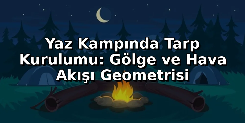 Yaz Kampında Tarp Kurulumu: Gölge ve Hava Akışı Geometrisi
