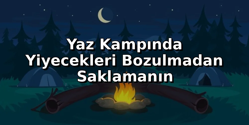 Yaz Kampında Yiyecekleri Bozulmadan Saklamanın Yolları