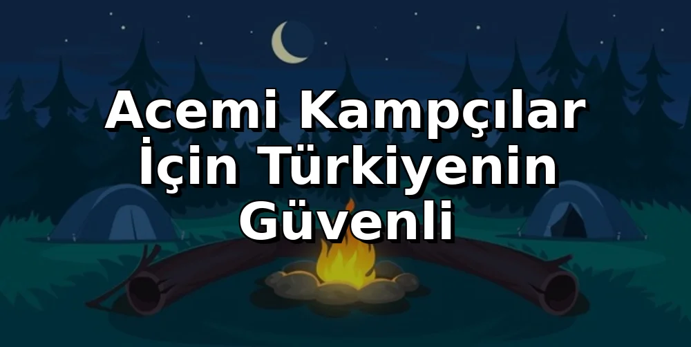 Acemi Kampçılar İçin Türkiye'nin Güvenli Kamp Alanları