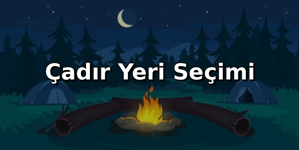 Çadır Yeri Seçimi: Rahat Uyku ve Dayanıklılık İçin