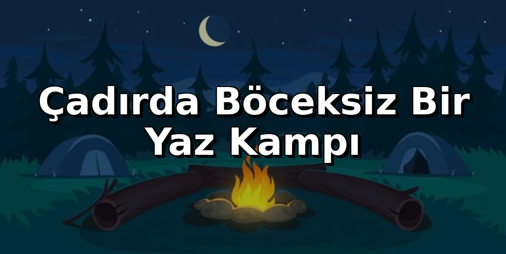 Çadırda Böceksiz Bir Yaz Kampı: Pratik Çözümler