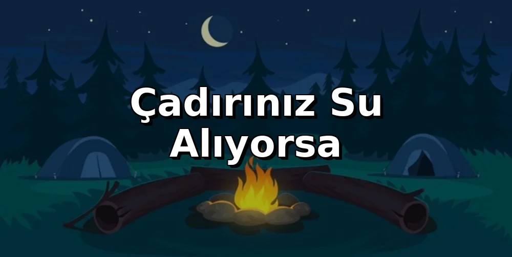Çadırınız Su Alıyorsa: Kapsamlı Tamir ve Yenileme Rehberi