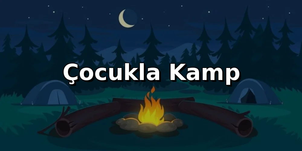 Çocukla Kamp: Güvenli ve Eğlenceli Aile Rehberi
