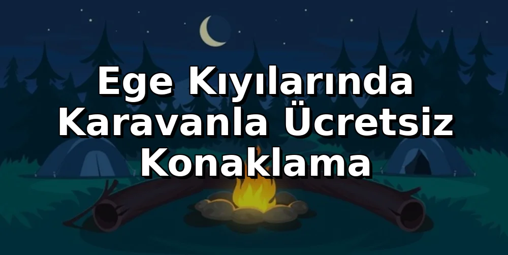 Ege Kıyılarında Karavanla Ücretsiz Konaklama ve Kıyı Kanunu