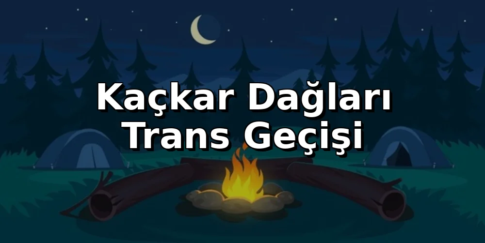 Kaçkar Dağları Trans Geçişi: İlk Kez Gidecekler İçin Hazırlık Rehberi