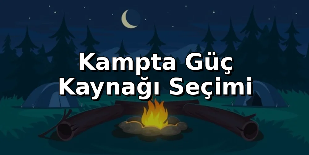 Kampta Güç Kaynağı Seçimi: Powerbank mi, Taşınabilir Güç İstasyonu mu?