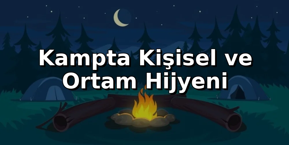Kampta Kişisel ve Ortam Hijyeni: Sağlıklı Bir Yaz Deneyimi