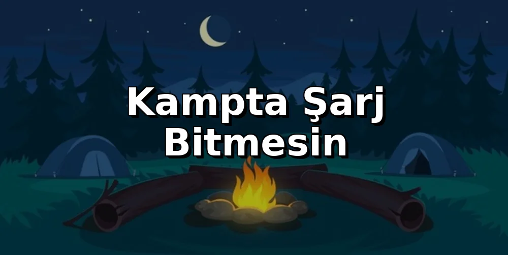 Kampta Şarj Bitmesin: Güneş, Powerbank, Portatif Akü