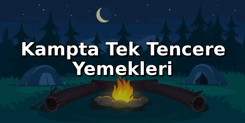 Kampta Tek Tencere Yemekleri: 5 Günde 5 Lezzet