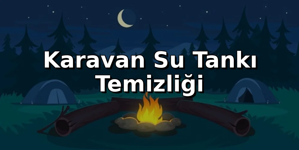 Karavan Su Tankı Temizliği: Yaz Sıcağında Güvenli Su Rehberi
