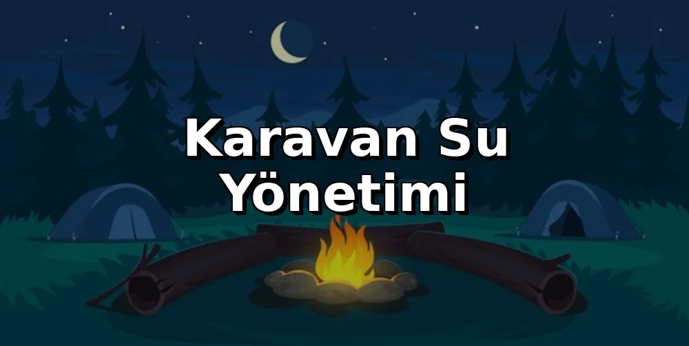 Karavan Su Yönetimi: Temiz Kamp, Kolay Atık