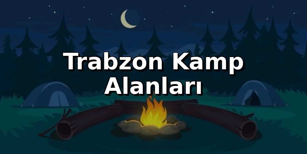 Trabzon'da Nerede Kamp Yapılır? (2026 Rehber)