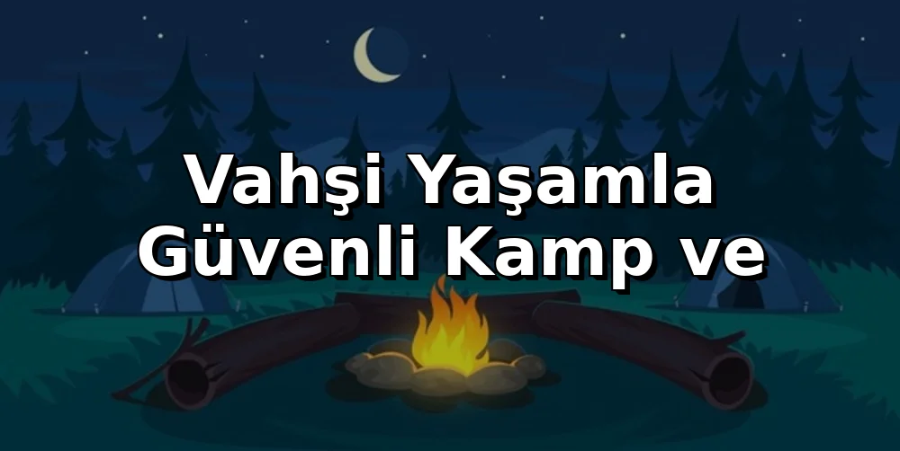 Türkiye'de Vahşi Yaşamla Güvenli Kamp ve Yürüyüş