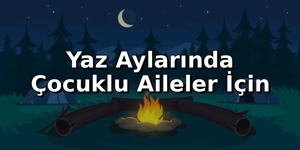 Yaz Aylarında Çocuklu Aileler İçin Kamp Rehberi