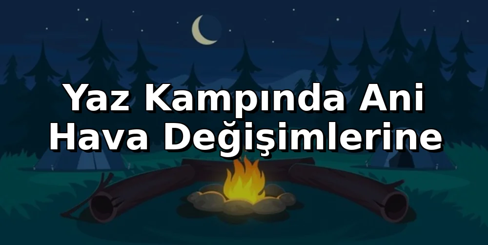 Yaz Kampında Ani Hava Değişimlerine Hazırlık Rehberi
