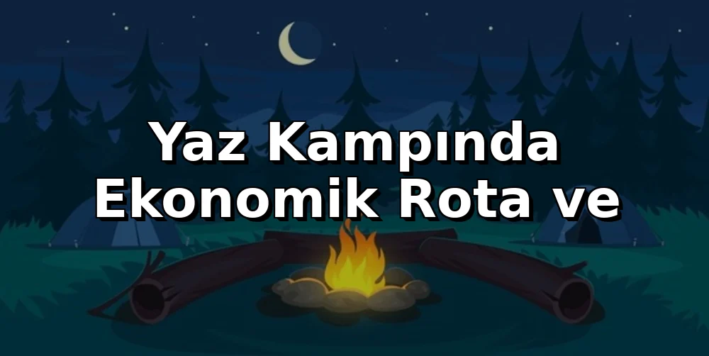 Yaz Kampında Ekonomik Rota ve Konaklama İpuçları