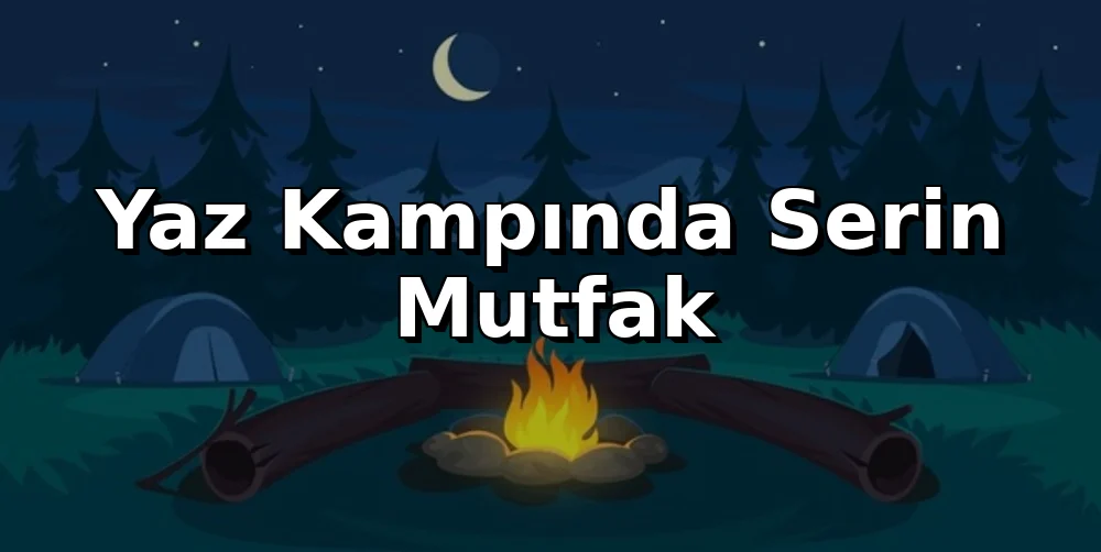 Yaz Kampında Serin Mutfak: Sıcakta Yemek Sanatı
