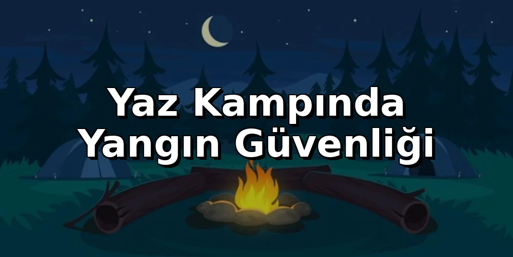 Yaz Kampında Yangın Güvenliği: Önlemler ve Eylem Planı